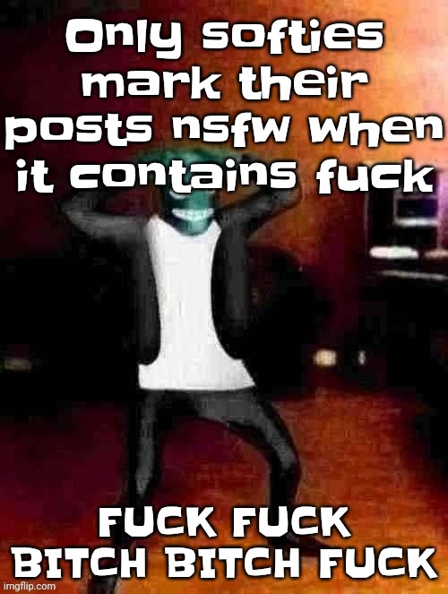 FUCK THIS FUCK THAT | Only softies mark their posts nsfw when it contains fuck; FUCK FUCK BITCH BITCH FUCK | made w/ Imgflip meme maker