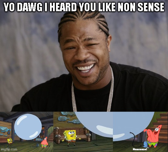 This is nonsense. | YO DAWG I HEARD YOU LIKE NON SENSE | image tagged in yo dawg i heard you like,nonsense spongebob and patrick and the paint bubble | made w/ Imgflip meme maker