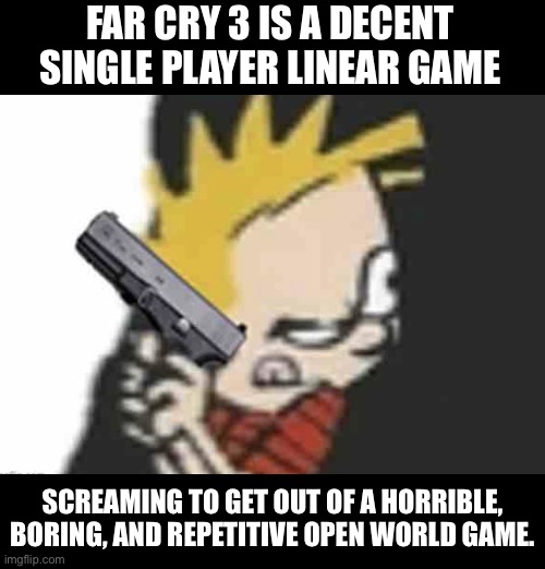 Calvin gun | FAR CRY 3 IS A DECENT SINGLE PLAYER LINEAR GAME; SCREAMING TO GET OUT OF A HORRIBLE, BORING, AND REPETITIVE OPEN WORLD GAME. | image tagged in calvin gun | made w/ Imgflip meme maker