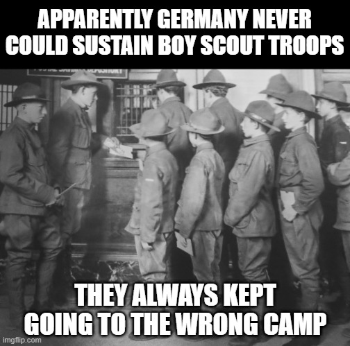 Nein Scouts | APPARENTLY GERMANY NEVER COULD SUSTAIN BOY SCOUT TROOPS; THEY ALWAYS KEPT GOING TO THE WRONG CAMP | image tagged in boy scouts 100 years ago | made w/ Imgflip meme maker