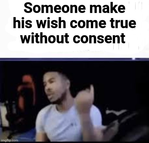 Someone make his wish come true without consent | made w/ Imgflip meme maker