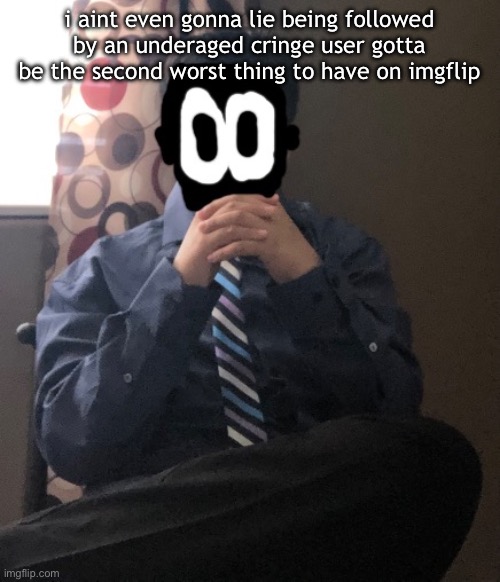 delted but he's badass | i aint even gonna lie being followed by an underaged cringe user gotta be the second worst thing to have on imgflip | image tagged in delted but he's badass | made w/ Imgflip meme maker