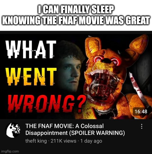 It must of been great if he hates it | I CAN FINALLY SLEEP KNOWING THE FNAF MOVIE WAS GREAT | image tagged in fnaf | made w/ Imgflip meme maker