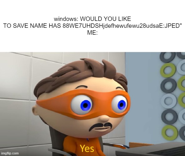 windows moment | windows: WOULD YOU LIKE TO SAVE NAME HAS 88WE7UHDSHjdefhewufewu28udsaE:JPED"
ME: | image tagged in how many yes | made w/ Imgflip meme maker
