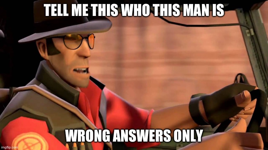 TF2 Sniper driving | TELL ME THIS WHO THIS MAN IS; WRONG ANSWERS ONLY | image tagged in tf2 sniper driving | made w/ Imgflip meme maker