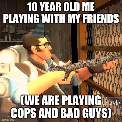 I’m guessing I wasn’t the only one who did this | 10 YEAR OLD ME PLAYING WITH MY FRIENDS; (WE ARE PLAYING COPS AND BAD GUYS) | image tagged in tf2 imaginary sniper | made w/ Imgflip meme maker