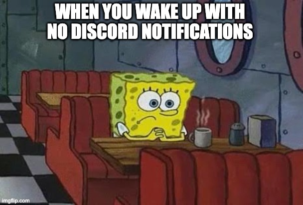 When you wake up with no discord notifs | WHEN YOU WAKE UP WITH NO DISCORD NOTIFICATIONS | image tagged in lonely spongebob | made w/ Imgflip meme maker