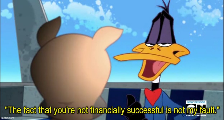 IRS response to you being charged for tax evasion | "The fact that you're not financially successful is not my fault." | image tagged in memes,funny,pop culture,money,taxes,looneytunes | made w/ Imgflip meme maker
