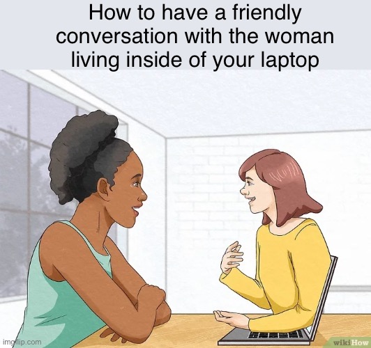 WikiHow | How to have a friendly conversation with the woman living inside of your laptop | image tagged in wikihow,memes | made w/ Imgflip meme maker