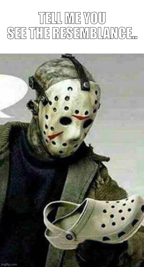 THEY ARE SO SIMILAR | TELL ME YOU SEE THE RESEMBLANCE.. | image tagged in memes,jason voorhees,crocs | made w/ Imgflip meme maker