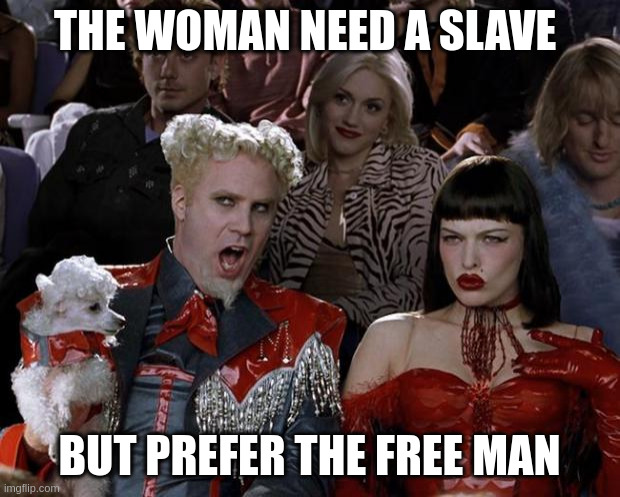 free man | THE WOMAN NEED A SLAVE; BUT PREFER THE FREE MAN | image tagged in memes,mugatu so hot right now | made w/ Imgflip meme maker