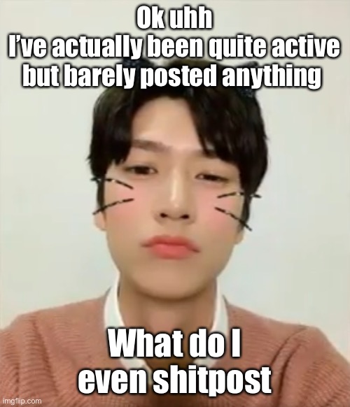 I’m high number 2 | Ok uhh
I’ve actually been quite active but barely posted anything; What do I even shitpost | image tagged in i m high number 2 | made w/ Imgflip meme maker