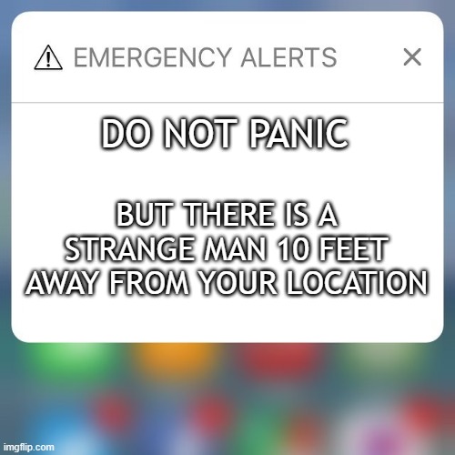 Emergency Alert | DO NOT PANIC; BUT THERE IS A STRANGE MAN 10 FEET AWAY FROM YOUR LOCATION | image tagged in emergency alert | made w/ Imgflip meme maker