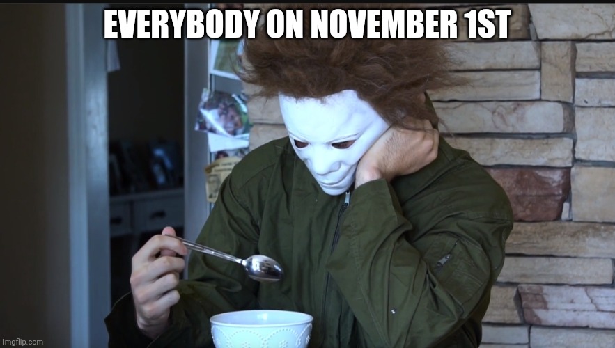 Sad Michael myers | EVERYBODY ON NOVEMBER 1ST | image tagged in sad michael myers | made w/ Imgflip meme maker