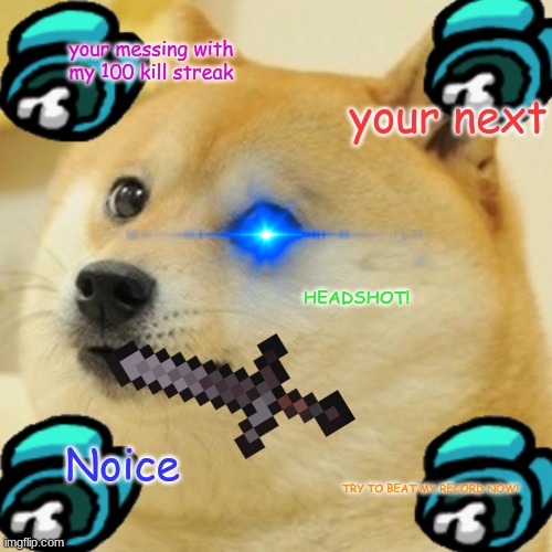Doge | your messing with my 100 kill streak; your next; HEADSHOT! Noice; TRY TO BEAT MY RECORD NOW! | image tagged in memes,doge | made w/ Imgflip meme maker