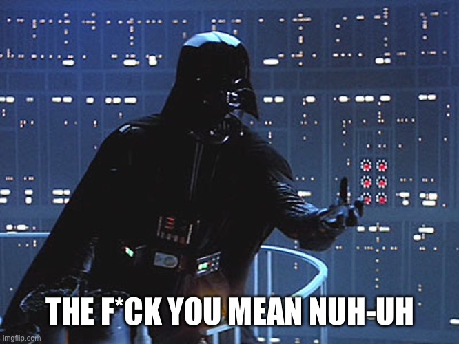 Darth Vader - Come to the Dark Side | THE F*CK YOU MEAN NUH-UH | image tagged in darth vader - come to the dark side | made w/ Imgflip meme maker