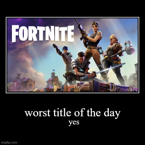 worst game of the day | worst title of the day | yes | image tagged in funny,demotivationals,memes,fortnite | made w/ Imgflip demotivational maker