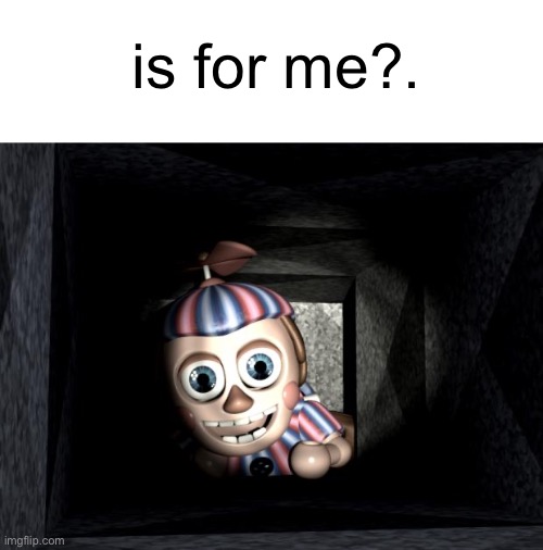 Balloon Boy in Vent | is for me?. | image tagged in balloon boy in vent | made w/ Imgflip meme maker