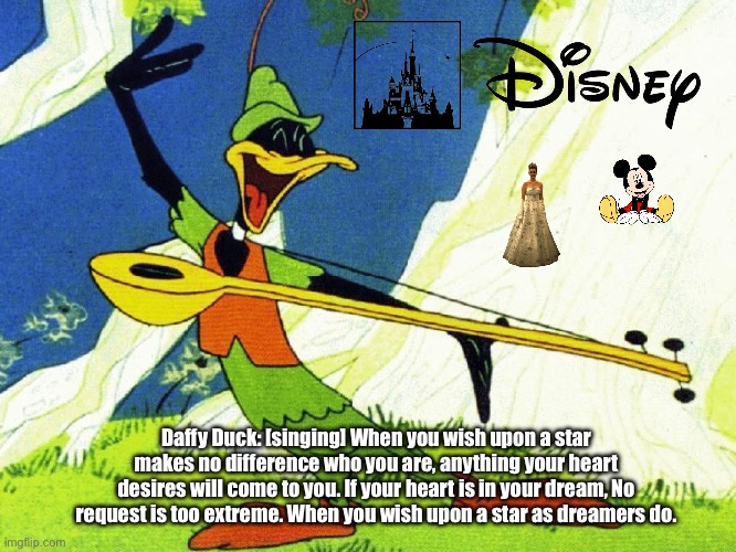 Daffy Duck Sings 'When You Wish Upon A Star' | Daffy Duck: [singing] When you wish upon a star makes no difference who you are, anything your heart desires will come to you. If your heart is in your dream, No request is too extreme. When you wish upon a star as dreamers do. | image tagged in daffy duck robin hood,disney,warner bros,mickey mouse,princess,meme | made w/ Imgflip meme maker