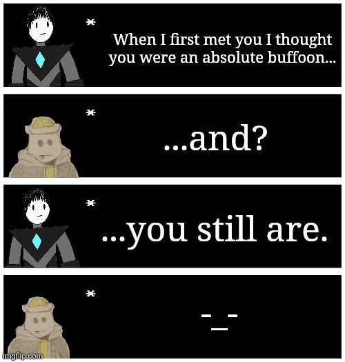 Collector: (after eggy left) ... He may be a buffoon, but he's a buffoon who everybody loves. | When I first met you I thought you were an absolute buffoon... ...and? ...you still are. -_- | image tagged in 4 undertale textboxes | made w/ Imgflip meme maker