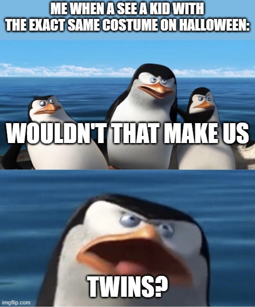Wouldn't that make you | ME WHEN A SEE A KID WITH THE EXACT SAME COSTUME ON HALLOWEEN:; WOULDN'T THAT MAKE US; TWINS? | image tagged in wouldn't that make you,halloween,memes | made w/ Imgflip meme maker