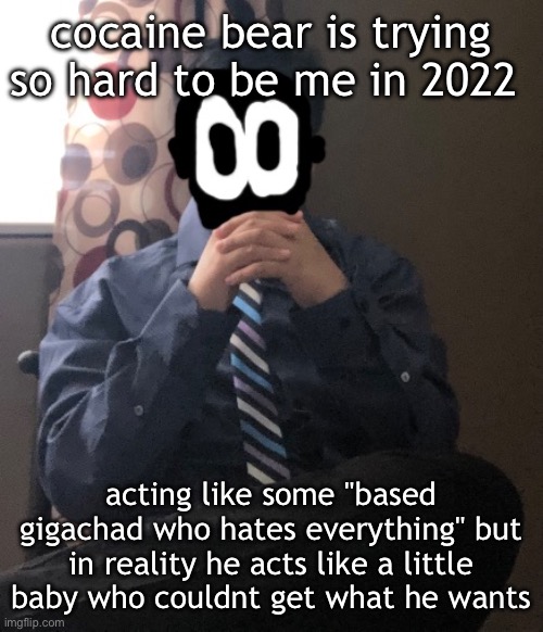 i hate people who act like that | cocaine bear is trying so hard to be me in 2022; acting like some "based gigachad who hates everything" but in reality he acts like a little baby who couldnt get what he wants | image tagged in delted but he's badass | made w/ Imgflip meme maker