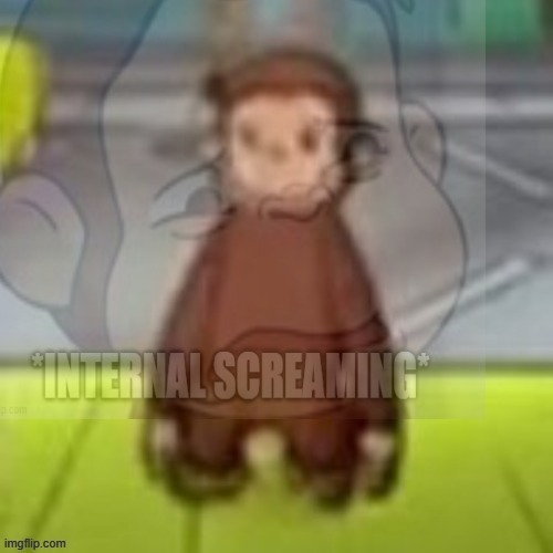 curious george internally screaming | image tagged in curious george internally screaming | made w/ Imgflip meme maker