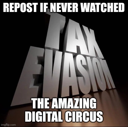 TAX EVASION 3D | REPOST IF NEVER WATCHED; THE AMAZING DIGITAL CIRCUS | image tagged in tax evasion 3d | made w/ Imgflip meme maker