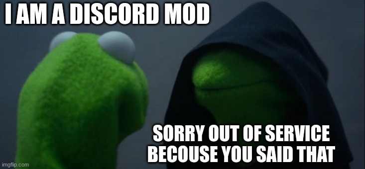 I can't help you | I AM A DISCORD MOD; SORRY OUT OF SERVICE BECOUSE YOU SAID THAT | image tagged in memes,evil kermit | made w/ Imgflip meme maker