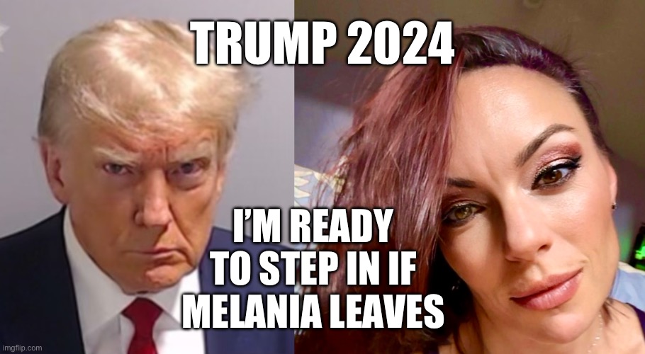 Trump Forever | TRUMP 2024; I’M READY TO STEP IN IF MELANIA LEAVES | image tagged in donald trump mugshot,trump 2024,trump for president,trump forever,melania trump | made w/ Imgflip meme maker