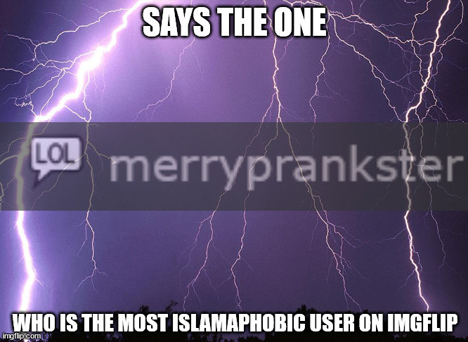 says the one who is the most islamaphobic user | image tagged in says the one who is the most islamaphobic user | made w/ Imgflip meme maker