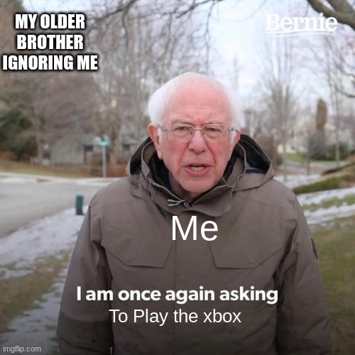welp | MY OLDER BROTHER IGNORING ME; Me; To Play the xbox | image tagged in memes,bernie i am once again asking for your support | made w/ Imgflip meme maker