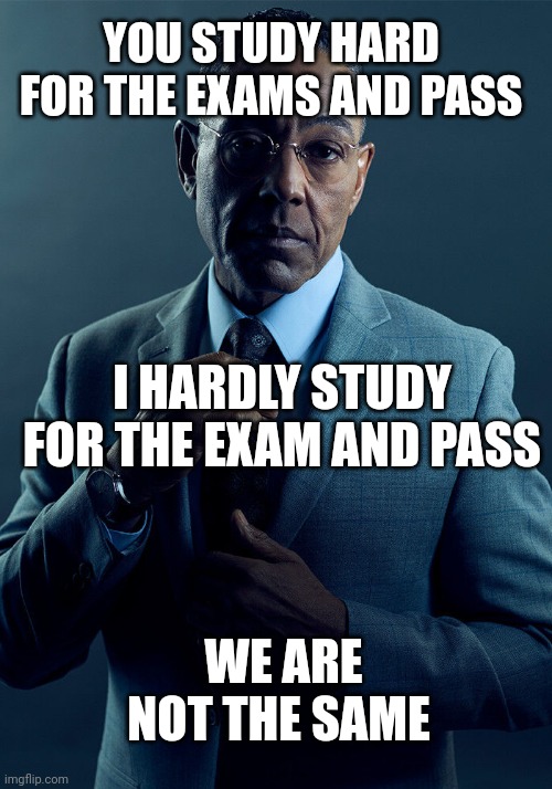 Gus Fring we are not the same | YOU STUDY HARD FOR THE EXAMS AND PASS; I HARDLY STUDY FOR THE EXAM AND PASS; WE ARE NOT THE SAME | image tagged in gus fring we are not the same | made w/ Imgflip meme maker