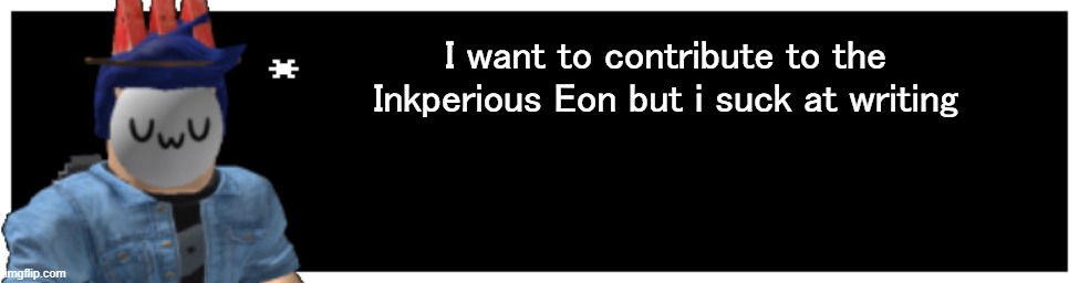 Undertale Text Box | I want to contribute to the Inkperious Eon but i suck at writing | image tagged in undertale text box | made w/ Imgflip meme maker