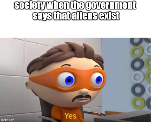 i can't be the only one who's questioning this | society when the government 
says that aliens exist | image tagged in blank white template,protegent yes,why,think about it | made w/ Imgflip meme maker