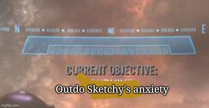 Current Objective: Survive | Outdo Sketchy's anxiety | image tagged in current objective survive | made w/ Imgflip meme maker