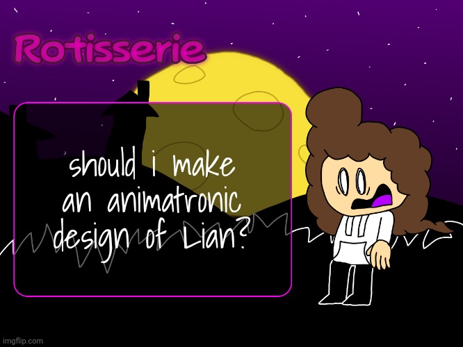 Rotisserie (spOoOOoOooKy edition) | should i make an animatronic design of Lian? | image tagged in rotisserie spooooooooky edition | made w/ Imgflip meme maker