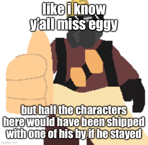 what unholy and horrible ships do you think he would have made? | like i know y’all miss eggy; but half the characters here would have been shipped with one of his by if he stayed | image tagged in thumb | made w/ Imgflip meme maker