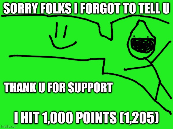 thank YOU | SORRY FOLKS I FORGOT TO TELL U; THANK U FOR SUPPORT; I HIT 1,000 POINTS (1,205) | made w/ Imgflip meme maker