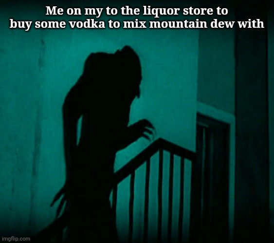 yum yum | Me on my to the liquor store to buy some vodka to mix mountain dew with | image tagged in nosferatu | made w/ Imgflip meme maker