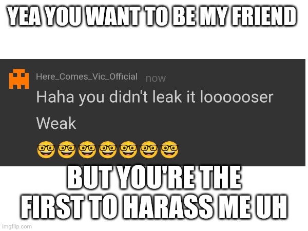 Bruh | YEA YOU WANT TO BE MY FRIEND; BUT YOU'RE THE FIRST TO HARASS ME UH | made w/ Imgflip meme maker