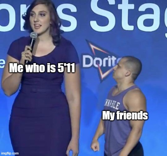 I am tall | Me who is 5'11; My friends | image tagged in tyler1 meme | made w/ Imgflip meme maker