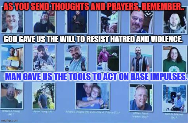 Jesus died a violent death. Opt for Pruning Hooks and Plowshares, in His name. | AS YOU SEND THOUGHTS AND PRAYERS, REMEMBER.. GOD GAVE US THE WILL TO RESIST HATRED AND VIOLENCE. MAN GAVE US THE TOOLS TO ACT ON BASE IMPULSES. | image tagged in politics | made w/ Imgflip meme maker
