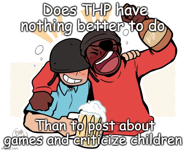 soldier and demo | Does THP have nothing better to do; Than to post about games and criticize children | image tagged in soldier and demo | made w/ Imgflip meme maker