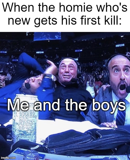 the relatability is insane | When the homie who's new gets his first kill:; Me and the boys | image tagged in ufc flip out | made w/ Imgflip meme maker