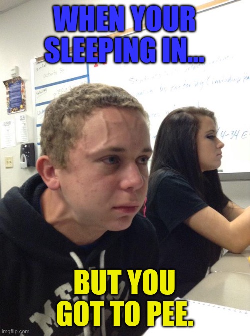 Worst part about sleeping in | WHEN YOUR SLEEPING IN…; BUT YOU GOT TO PEE. | image tagged in holding back | made w/ Imgflip meme maker