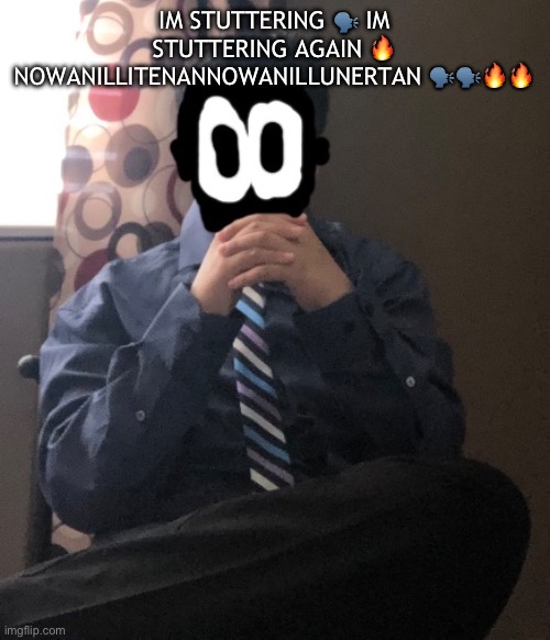 delted but he's badass | IM STUTTERING 🗣️ IM STUTTERING AGAIN 🔥 NOWANILLITENANNOWANILLUNERTAN 🗣️🗣️🔥🔥 | image tagged in delted but he's badass | made w/ Imgflip meme maker
