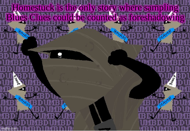 me fr | Homestuck is the only story where sampling Blues Clues could be counted as foreshadowing | image tagged in me fr | made w/ Imgflip meme maker
