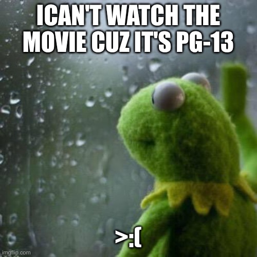 Why are you like that? | ICAN'T WATCH THE MOVIE CUZ IT'S PG-13 >:( | image tagged in why are you like that | made w/ Imgflip meme maker