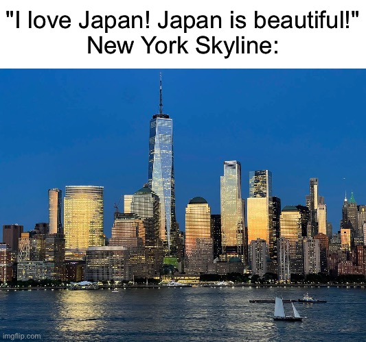 "I love Japan! Japan is beautiful!"
New York Skyline: | made w/ Imgflip meme maker